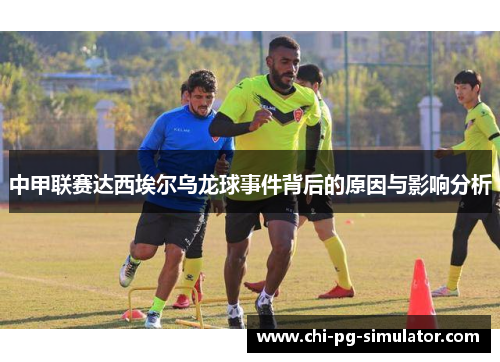 中甲联赛达西埃尔乌龙球事件背后的原因与影响分析 中甲联赛达西埃尔乌龙球事件背后的原因与影响分析