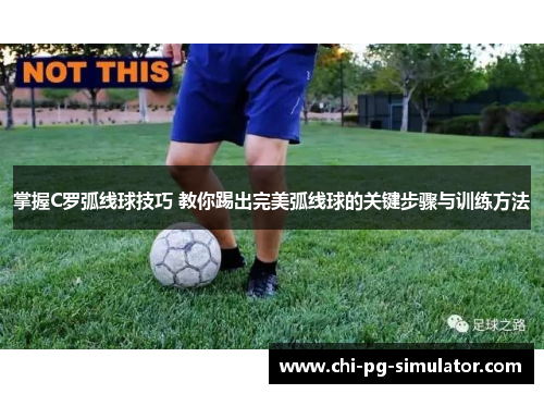 掌握C罗弧线球技巧 教你踢出完美弧线球的关键步骤与训练方法