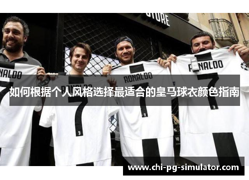 如何根据个人风格选择最适合的皇马球衣颜色指南 如何根据个人风格选择最适合的皇马球衣颜色指南