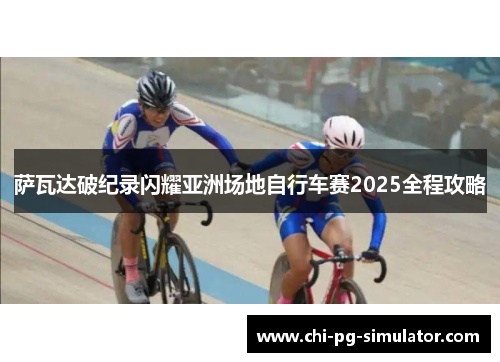 萨瓦达破纪录闪耀亚洲场地自行车赛2025全程攻略 萨瓦达破纪录闪耀亚洲场地自行车赛2025全程攻略