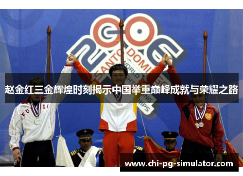 赵金红三金辉煌时刻揭示中国举重巅峰成就与荣耀之路 赵金红三金辉煌时刻揭示中国举重巅峰成就与荣耀之路