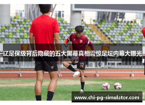 辽足保级背后隐藏的五大黑幕真相震惊足坛内幕大曝光