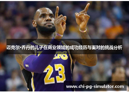 迈克尔·乔丹的儿子在商业领域的成功经历与面对的挑战分析