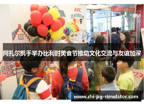 阿扎尔携手举办比利时美食节推动文化交流与友谊加深 阿扎尔携手举办比利时美食节推动文化交流与友谊加深