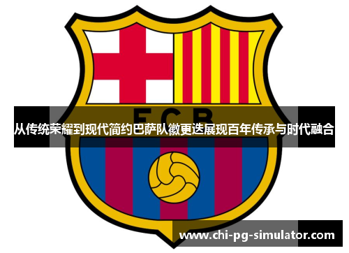 从传统荣耀到现代简约巴萨队徽更迭展现百年传承与时代融合