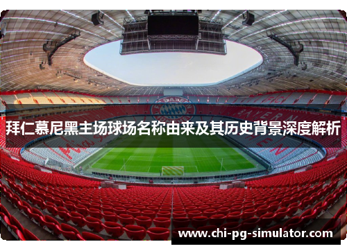 拜仁慕尼黑主场球场名称由来及其历史背景深度解析