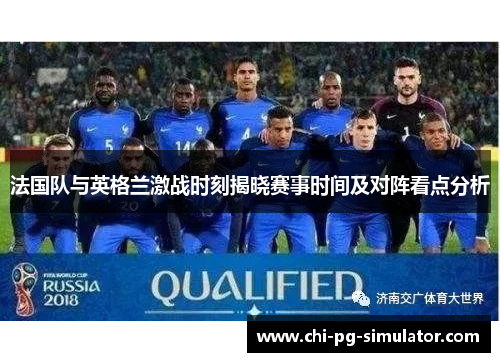 法国队与英格兰激战时刻揭晓赛事时间及对阵看点分析