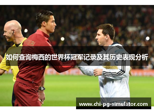 如何查询梅西的世界杯冠军记录及其历史表现分析 如何查询梅西的世界杯冠军记录及其历史表现分析