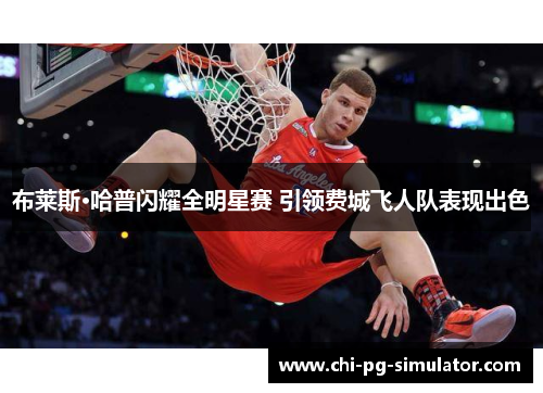 布莱斯·哈普闪耀全明星赛 引领费城飞人队表现出色