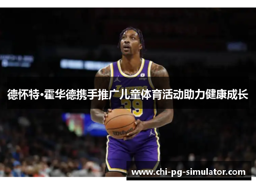 德怀特·霍华德携手推广儿童体育活动助力健康成长 德怀特·霍华德携手推广儿童体育活动助力健康成长