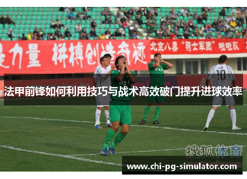 法甲前锋如何利用技巧与战术高效破门提升进球效率