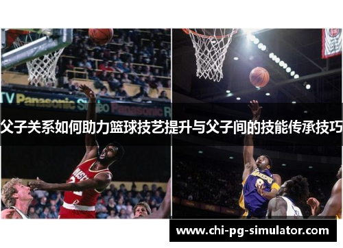 父子关系如何助力篮球技艺提升与父子间的技能传承技巧