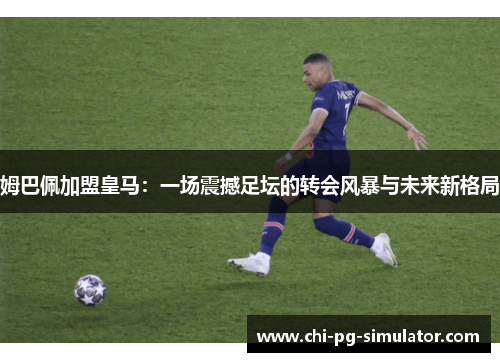 姆巴佩加盟皇马：一场震撼足坛的转会风暴与未来新格局