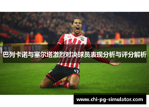 巴列卡诺与塞尔塔激烈对决球员表现分析与评分解析