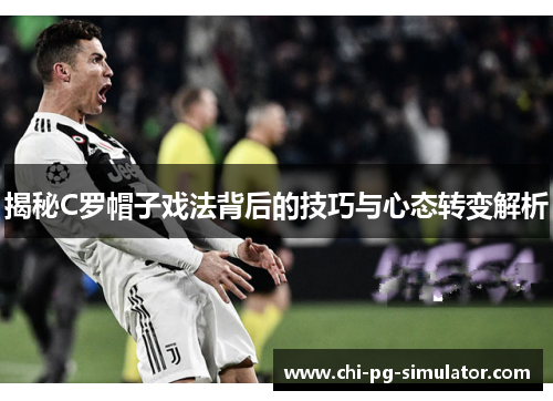 揭秘C罗帽子戏法背后的技巧与心态转变解析