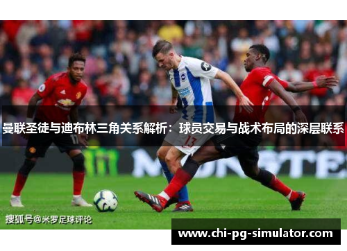 曼联圣徒与迪布林三角关系解析：球员交易与战术布局的深层联系