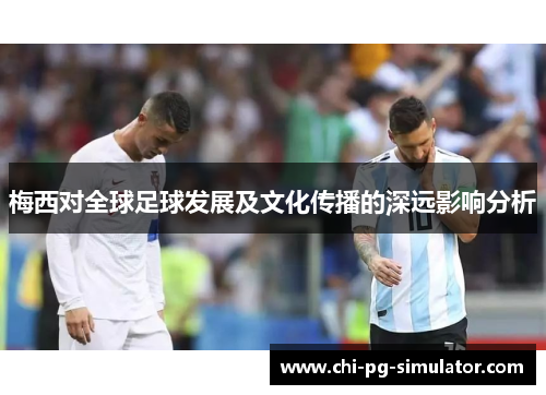 梅西对全球足球发展及文化传播的深远影响分析