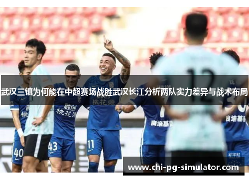武汉三镇为何能在中超赛场战胜武汉长江分析两队实力差异与战术布局
