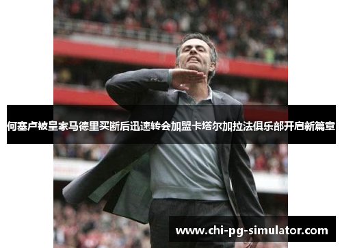 何塞卢被皇家马德里买断后迅速转会加盟卡塔尔加拉法俱乐部开启新篇章