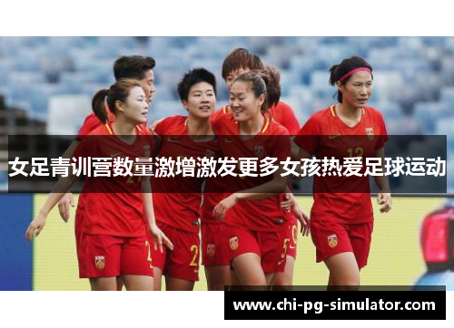 女足青训营数量激增激发更多女孩热爱足球运动