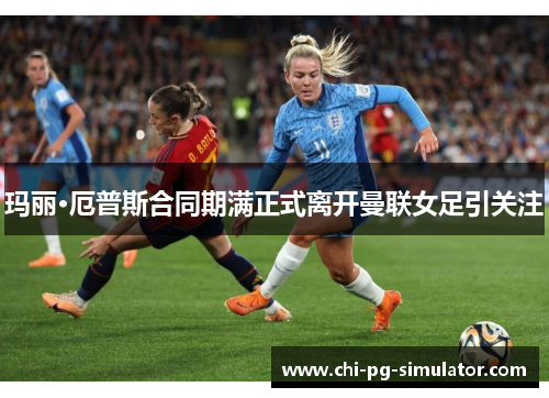 玛丽·厄普斯合同期满正式离开曼联女足引关注