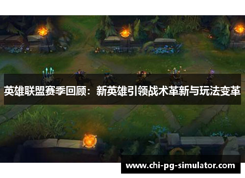 英雄联盟赛季回顾：新英雄引领战术革新与玩法变革