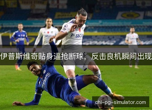 伊普斯维奇贴身逼抢断球,反击良机瞬间出现 伊普斯维奇贴身逼抢断球,反击良机瞬间出现