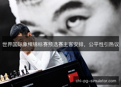 世界国际象棋锦标赛预选赛主客安排,公平性引热议 世界国际象棋锦标赛预选赛主客安排,公平性引热议