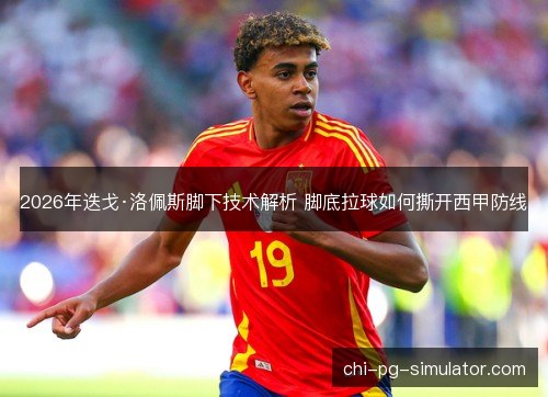 2026年迭戈·洛佩斯脚下技术解析 脚底拉球如何撕开西甲防线